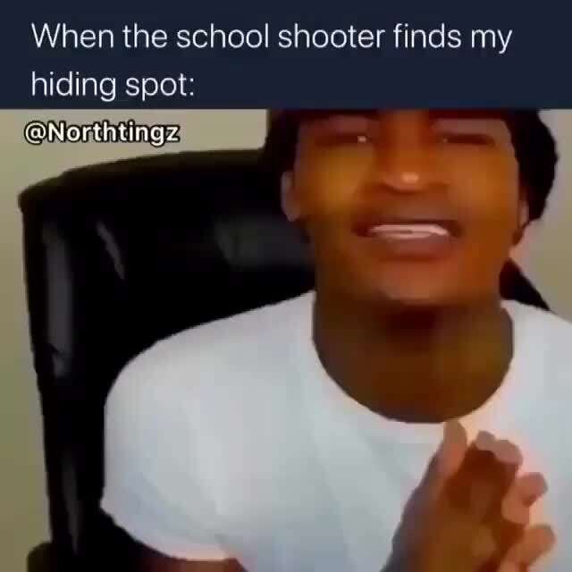 When the school shooter finds my hiding spot: - iFunny