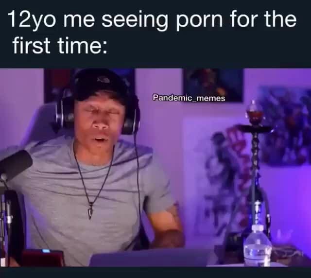 12yo me seeing porn for the first time: - iFunny->