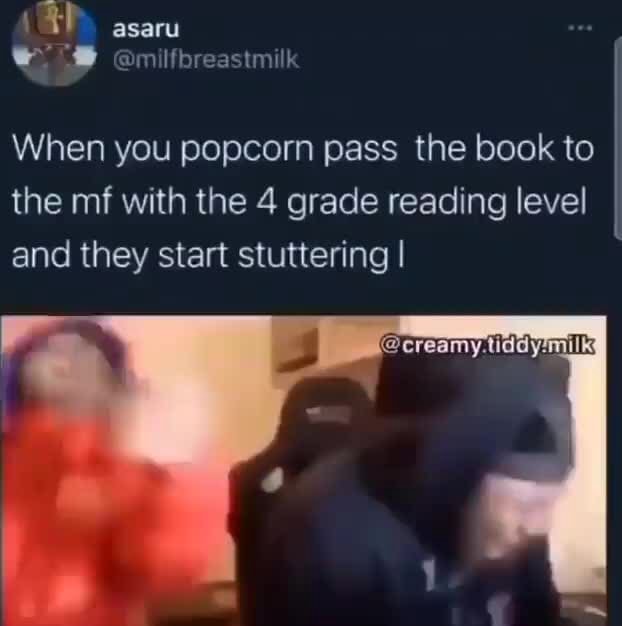 When you popcorn pass the book to the mf with the 4 grade reading level