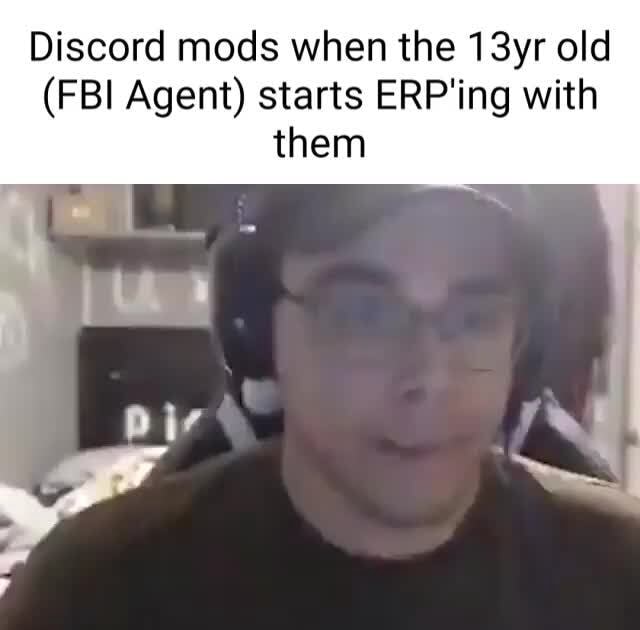 Discord mods when the 13yr old (FBI Agent) starts ERP'ing with them ...