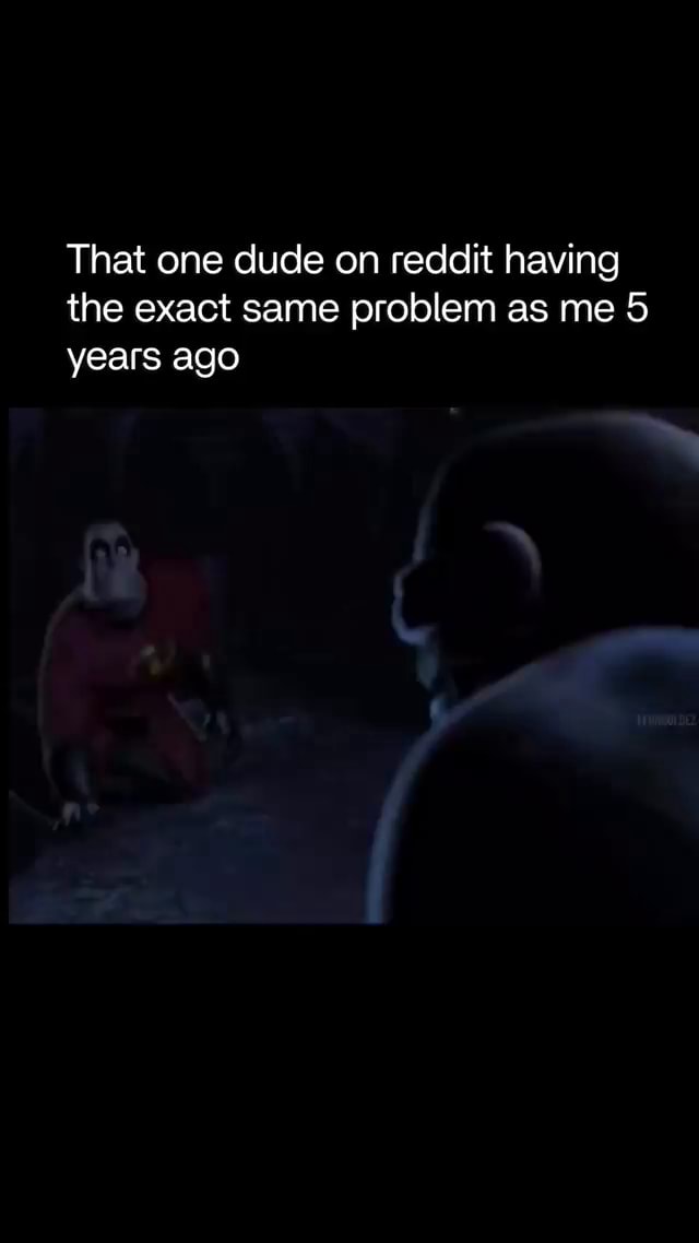 That one dude on reddit having the exact same problem as me 5 years ago ...