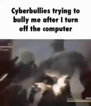 Cyberbullies trying to bully me after turn off the computer - iFunny