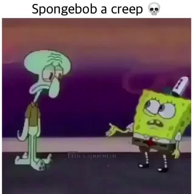 Spongebob a creep -.- - )