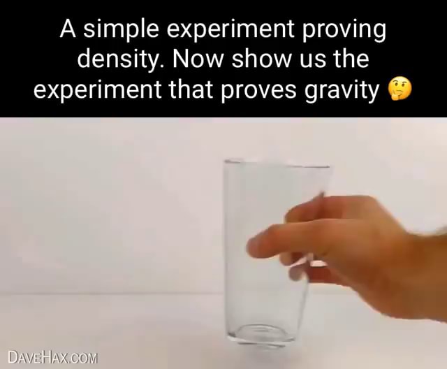 A simple experiment proving density. Now show us the experiment that