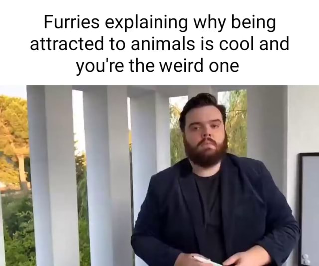 Furries explaining why being attracted to animals is cool and you're