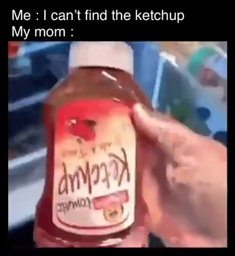 me-can-t-find-the-ketchup-my-mom-ifunny