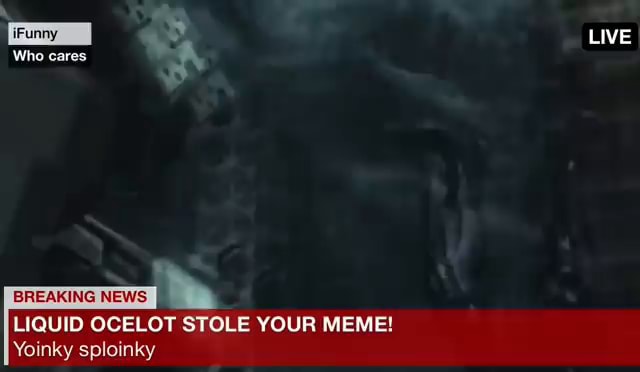 LIVE Who cares BREAKING NEWS LIQUID OCELOT STOLE YOUR MEME! - iFunny Brazil