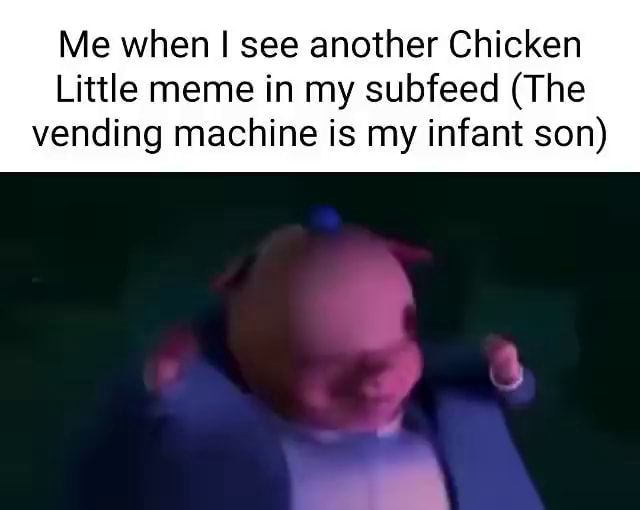Me when see another Chicken Little meme in my subfeed (The vending machine is my infant son
