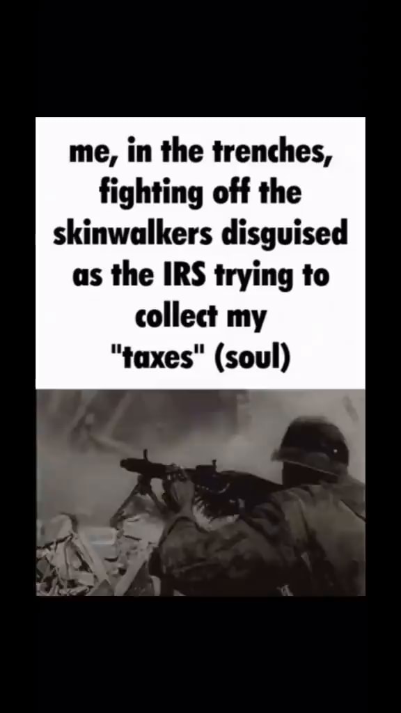 me-in-the-trenches-fighting-off-the-skinwalkers-disguised-as-the-irs