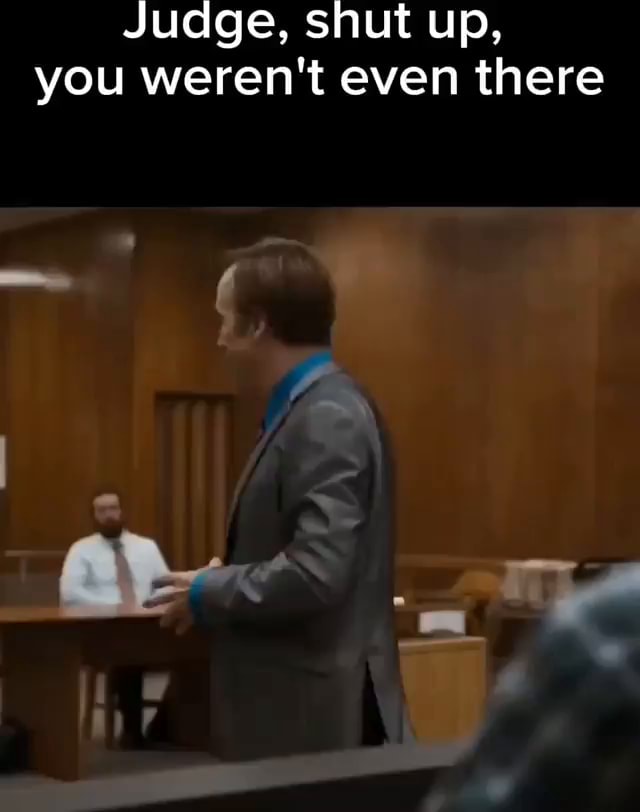 Judge, shut up, you weren't even there - iFunny