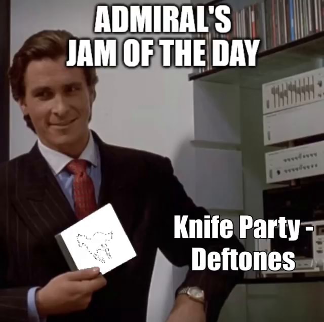 ADMIRAL'S JAM OF THE DAY Knife Party Deftones )