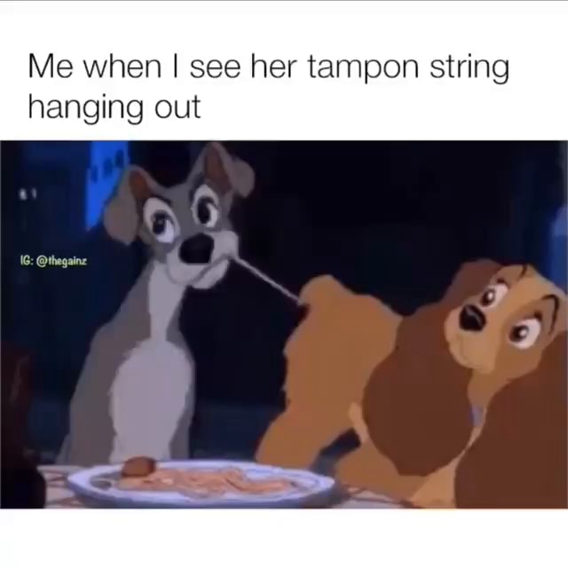 Me when I see her tampon string hanging out thegainz iFunny