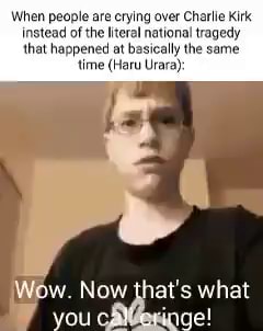 When people are crying over Charlie Kitk instead of the literal