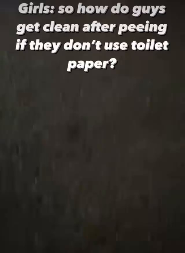 Girls so how do guys get clean after peeing if they don't use toilet