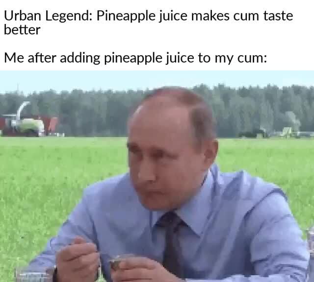 Urban Legend Pineapple juice makes cum taste better Me after adding