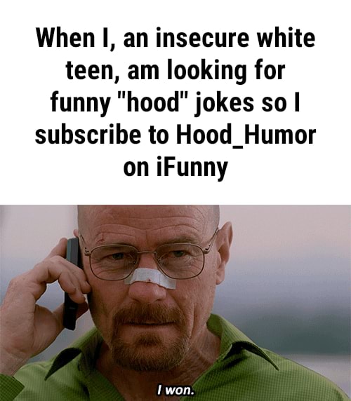 When I, an insecure white teen, am looking for funny "hood" jokes so I