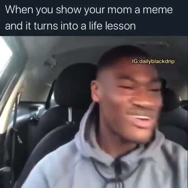 When you show your mom a meme and it turns into a life lesson - iFunny