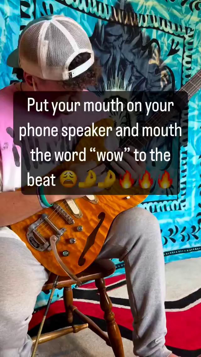 Put your mouth on your phone speaker and mouth the word "wow" to the