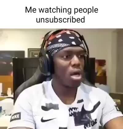 Me watching people unsubscribed - iFunny