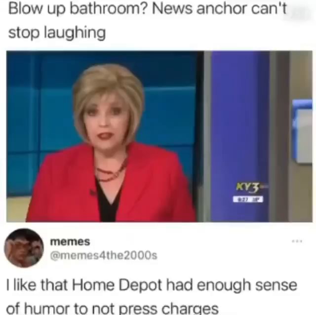 Blow up bathroom? News anchor can't stop laughing memes I like that
