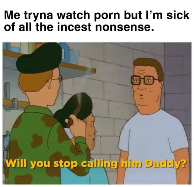 Me tryna watch porn but I'm sick of all the incest nonsense. Will you stop callmag - iFunny