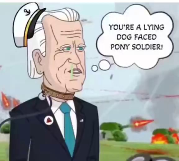 YOU'RE A LYING DOG FACED PONY SOLDIER! iFunny