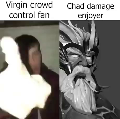 Virgin crowd control fan Chad damage enjoyer - iFunny