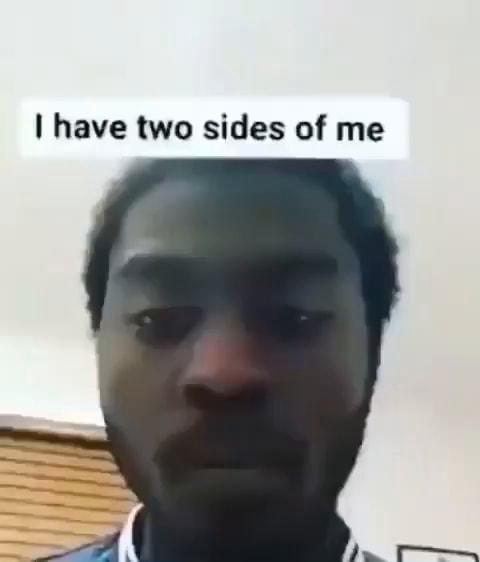 I have two sides of me - iFunny