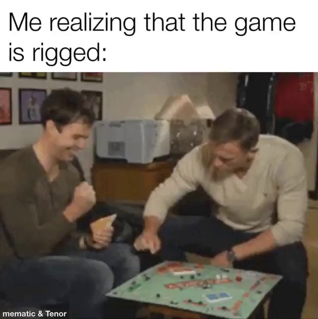 Me realizing that the game is rigged: sa mematic Tenor - iFunny