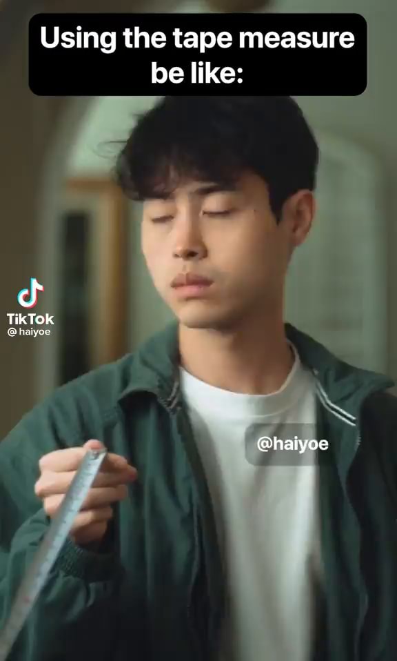 Using the tape measure be like Tik Tok haiyoe iFunny