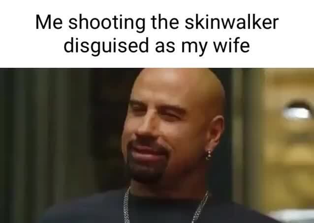 Me shooting the skinwalker disguised as my wife - iFunny