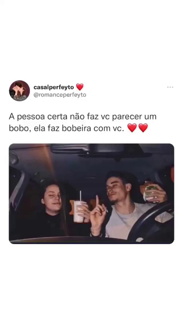 Pessoa Certa Não Faz Vc Parecer Um Bobo Ela Faz Bobeira Com Vc Ifunny Brazil 3042