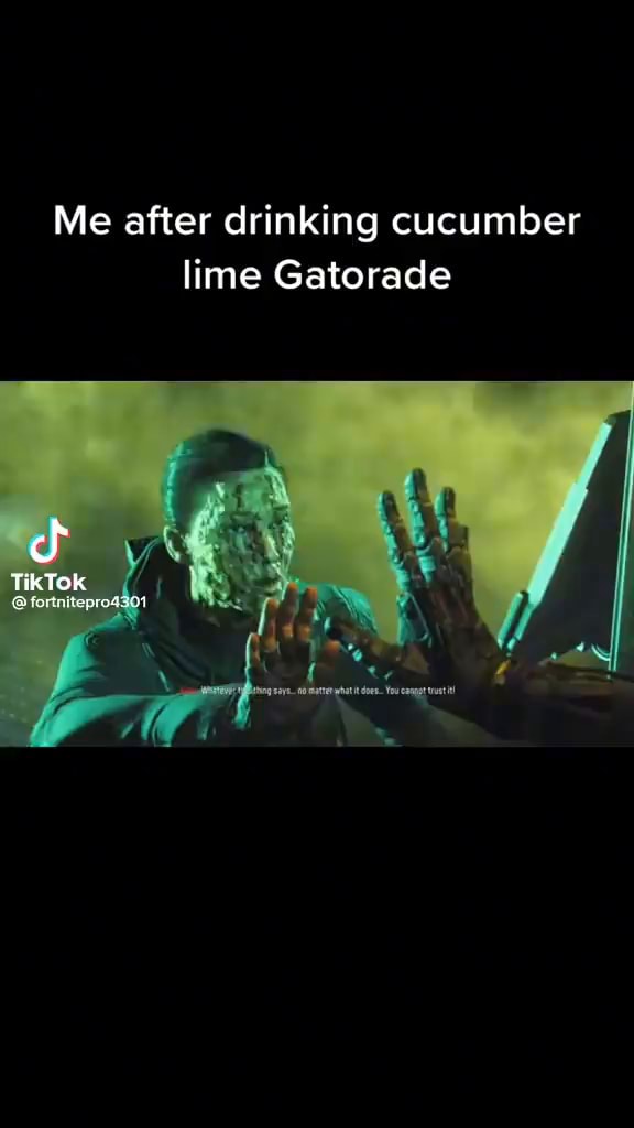 Me after drinking cucumber lime Gatorade TikTok iFunny