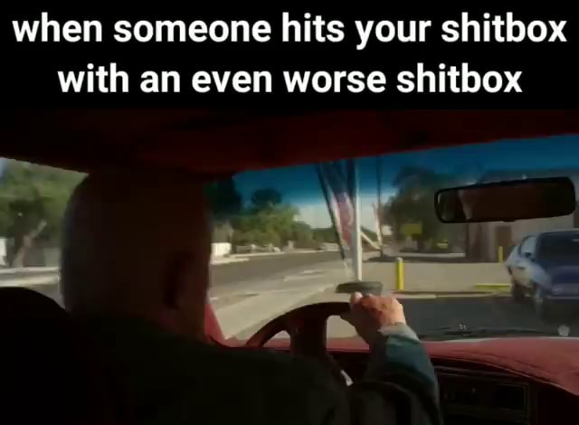 When someone hits your shitbox with an even worse shitbox - iFunny