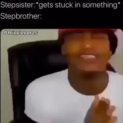 Stepsister:*gets Stuck In Something* Stepbrother: - Ifunny