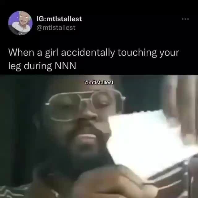 When a girl accidentally touching your leg during NNN iFunny When a girl accidentally touching your leg during NNN iFunny