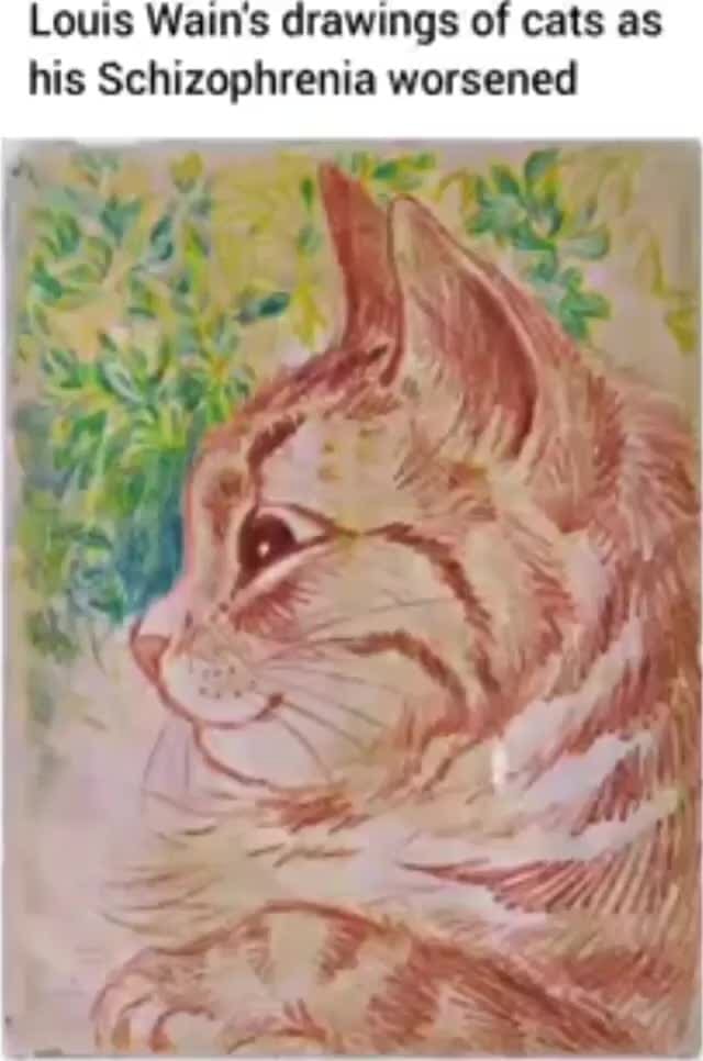 Louis Wain's drawings of cats as his Schizophrenia worsened iFunny