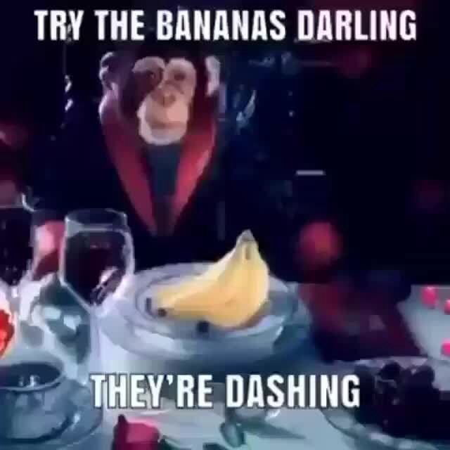 Try the bananas TRY THE BANANAS DARLING RE DASHING iFunny