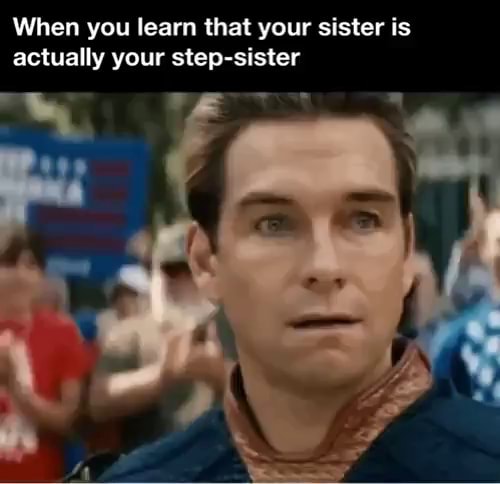 When you learn that your sister is actually your step-sister - iFunny