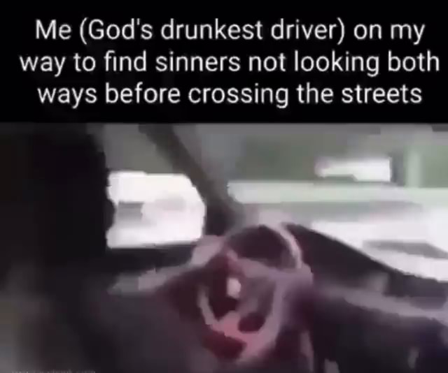 Me (God's Drunkest Driver) On My Way To Find Sinners Not Looking Both ...