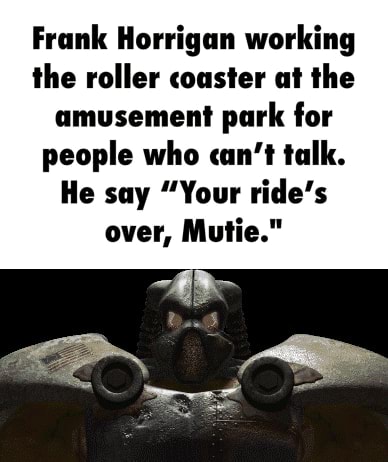 Frank Horrigan working the roller coaster at the amusement park for people who can't talk. He say "Your ride's over, Mutie." - iFunny