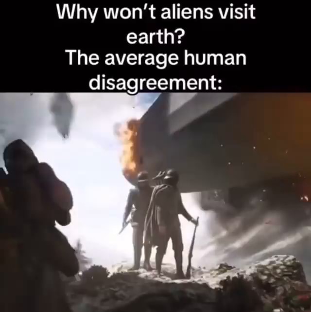 Why Won T Aliens Visit Earth The Average Human Disagreement Ifunny Why Won T Aliens Visit Earth The Average Human Disagreement Ifunny