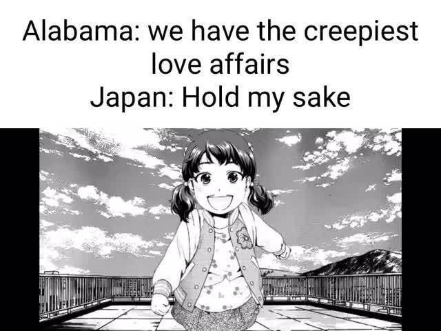 Alabama: we have the creepiest love affairs Japan: Hold my sake - iFunny