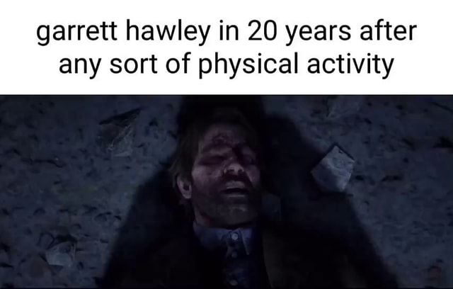 Garrett hawley in 20 years after any sort of physical activity - iFunny