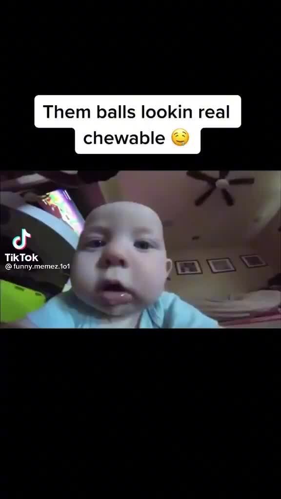 Them balls lookin real chewable cf TikTok iFunny