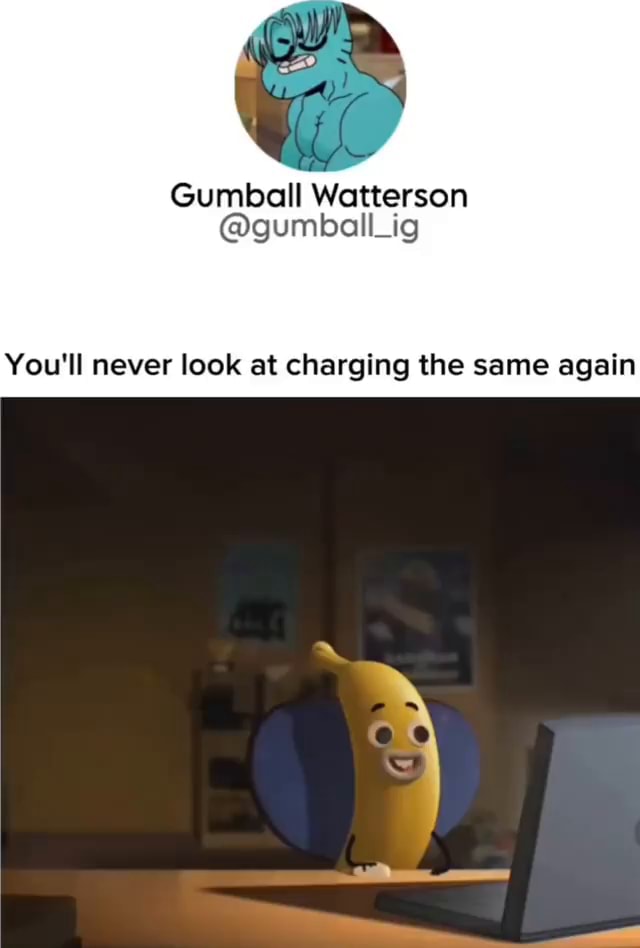 Gumball Watterson You'll never look at charging the same again - iFunny