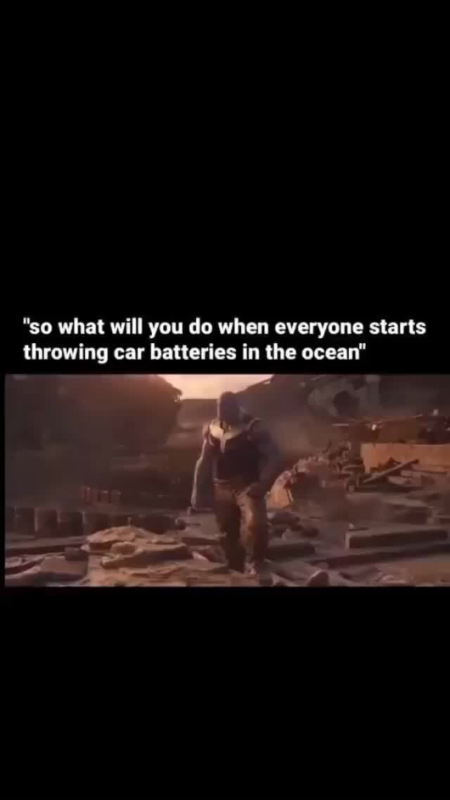 "so what will you do when everyone starts throwing car batteries in the