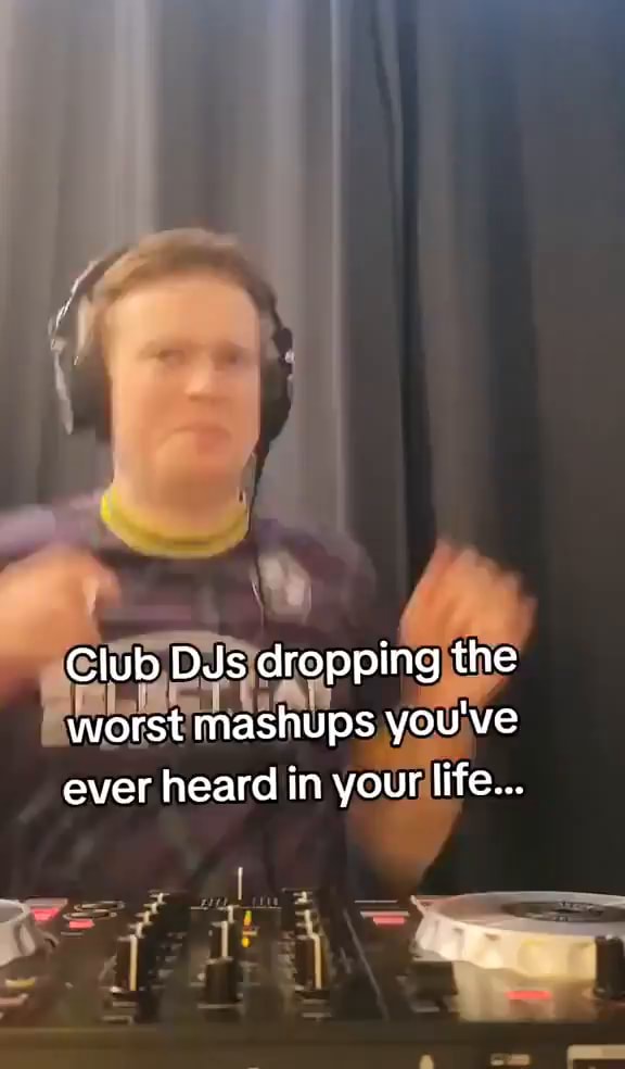 Club DJs dropping the worst mashups you've ever heard in your life ...