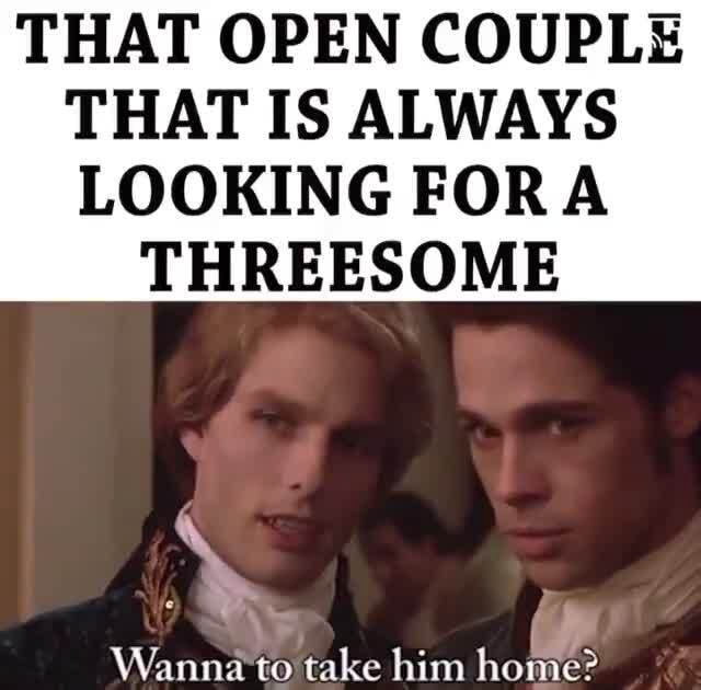 THAT OPEN COUPLE THAT IS ALWAYS LOOKING FORA THREESOME - iFunny
