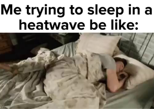 Me trying to sleep ina heatwave be like: - iFunny